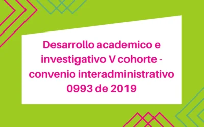 Desarrollo académico e investigativo V cohorte-Convenio Interadministrativo 0993 de 2019